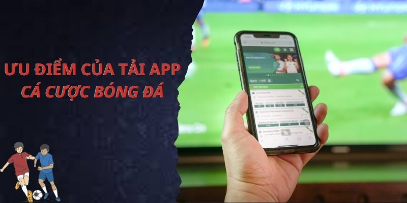 Những ưu điểm của việc tải app cá cược bóng đá