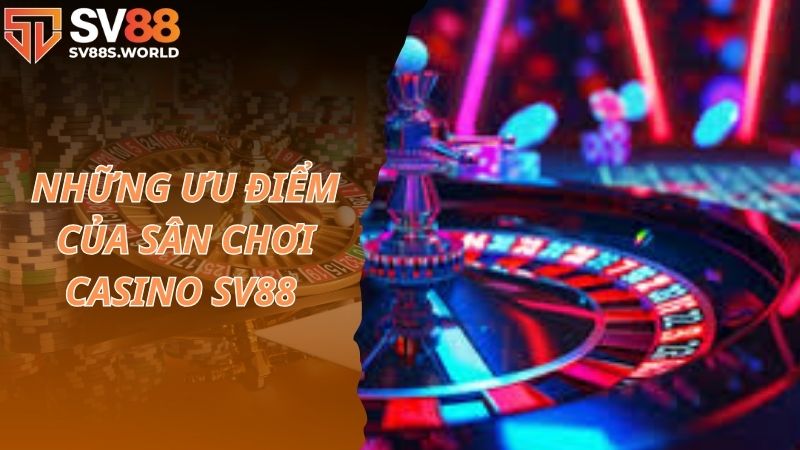 Những ưu điểm của sân chơi casino SV88 