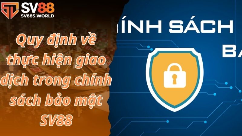 Quy định về thực hiện giao dịch trong chính sách bảo mật SV88