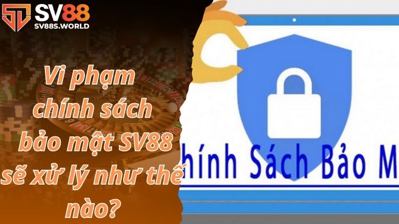 Vi phạm chính sách bảo mật SV88 sẽ xử lý như thế nào?