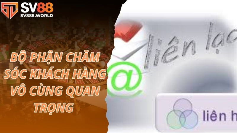 Bộ phận chăm sóc khách hàng vô cùng quan trọng 