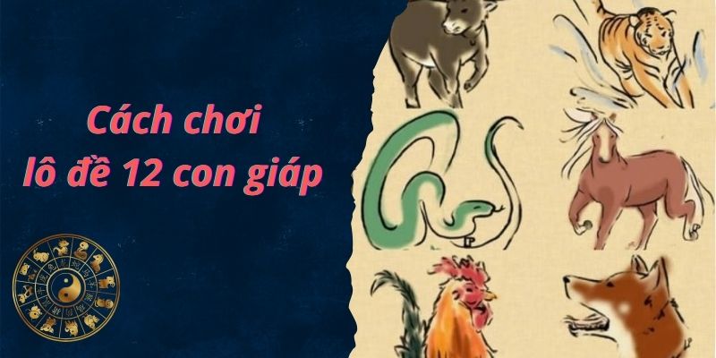 Một số cách chơi lô đề 12 con giáp cơ bản 