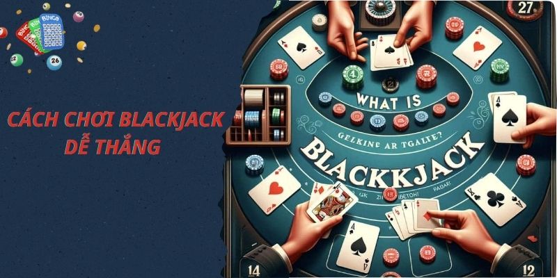 Luật chơi Blackjack quy định cách chơi như thế nào?