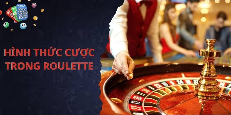 Luật chơi Roulette quy định các hình thức cược như thế nào?