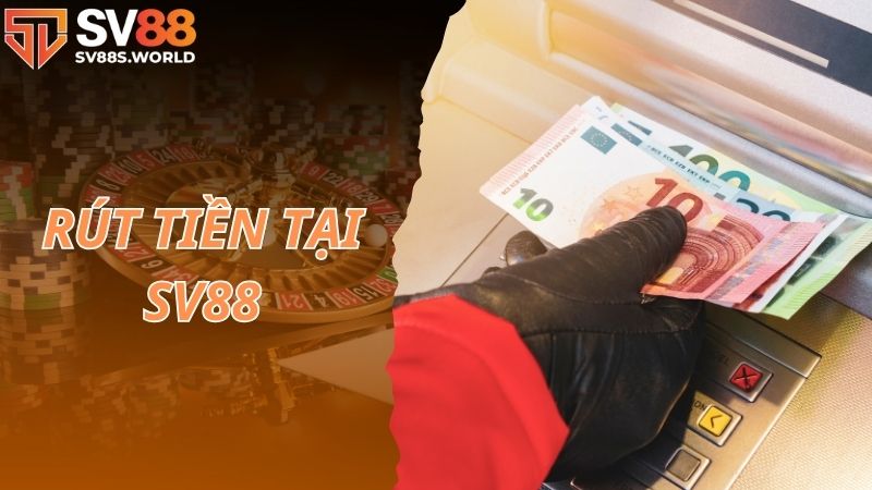 Tìm hiểu thông tin về rút tiền SV88