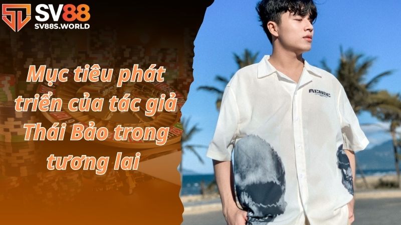 Mục tiêu phát triển của tác giả Thái Bảo trong tương lai 