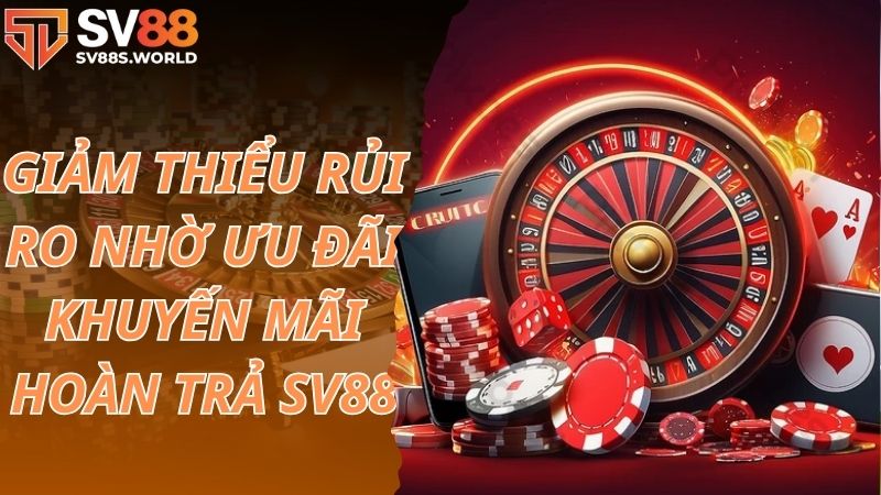 Giảm thiểu rủi ro nhờ ưu đãi khuyến mãi hoàn trả SV88