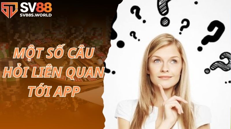 Một số câu hỏi liên quan đến việc tải app SV88